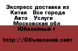 Экспресс доставка из Китая - Все города Авто » Услуги   . Московская обл.,Юбилейный г.